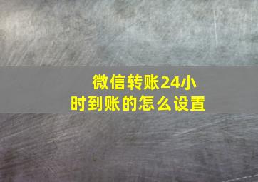 微信转账24小时到账的怎么设置