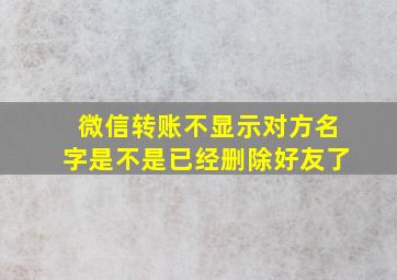 微信转账不显示对方名字是不是已经删除好友了