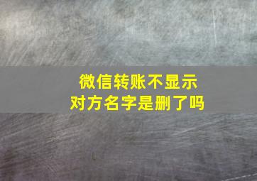 微信转账不显示对方名字是删了吗