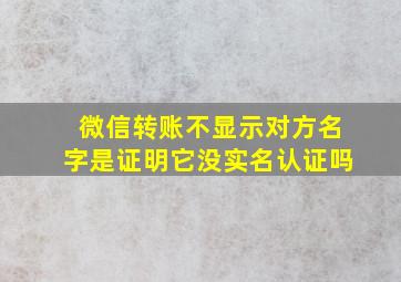 微信转账不显示对方名字是证明它没实名认证吗