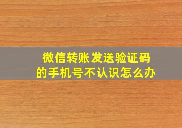 微信转账发送验证码的手机号不认识怎么办