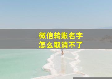 微信转账名字怎么取消不了