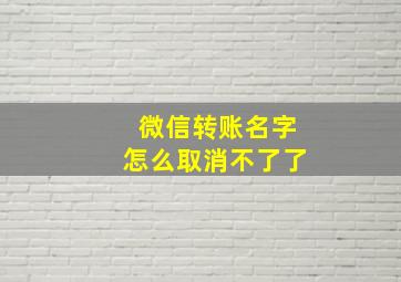 微信转账名字怎么取消不了了