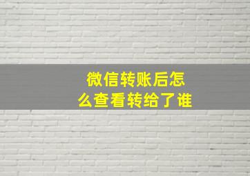 微信转账后怎么查看转给了谁