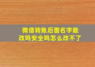 微信转账后面名字能改吗安全吗怎么改不了