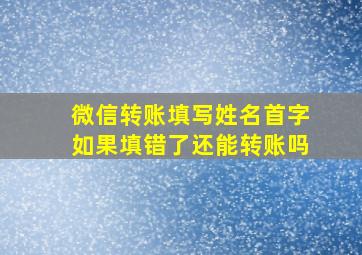 微信转账填写姓名首字如果填错了还能转账吗