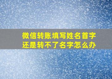 微信转账填写姓名首字还是转不了名字怎么办