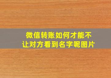 微信转账如何才能不让对方看到名字呢图片