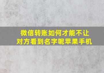 微信转账如何才能不让对方看到名字呢苹果手机