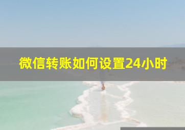 微信转账如何设置24小时