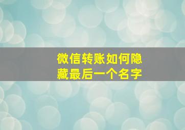 微信转账如何隐藏最后一个名字