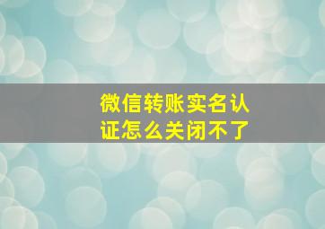 微信转账实名认证怎么关闭不了