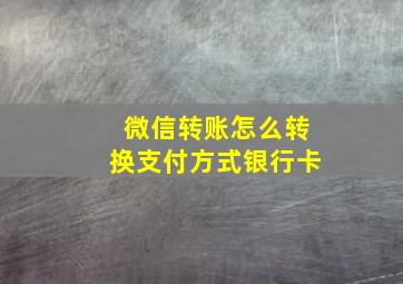 微信转账怎么转换支付方式银行卡