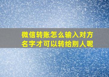 微信转账怎么输入对方名字才可以转给别人呢