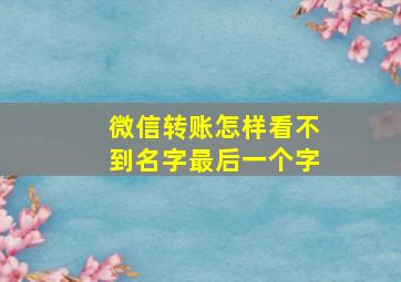 微信转账怎样看不到名字最后一个字