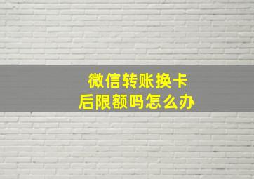 微信转账换卡后限额吗怎么办