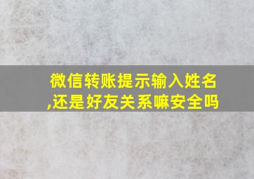 微信转账提示输入姓名,还是好友关系嘛安全吗