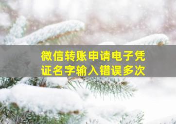 微信转账申请电子凭证名字输入错误多次