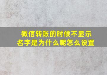 微信转账的时候不显示名字是为什么呢怎么设置