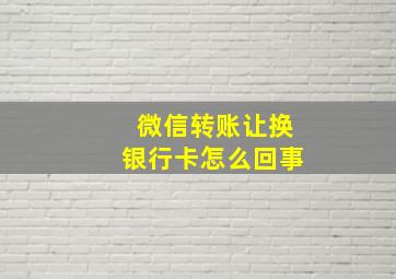 微信转账让换银行卡怎么回事