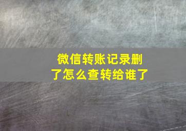 微信转账记录删了怎么查转给谁了