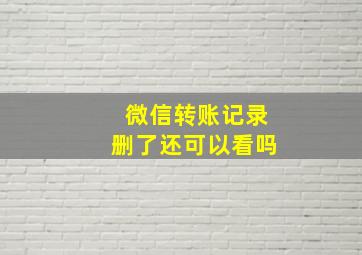 微信转账记录删了还可以看吗