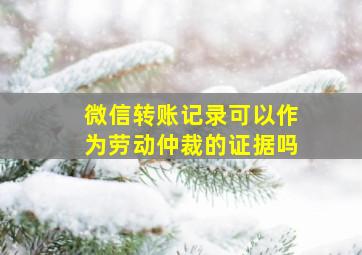 微信转账记录可以作为劳动仲裁的证据吗