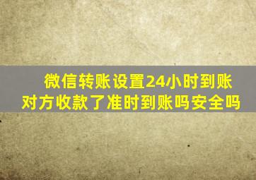 微信转账设置24小时到账对方收款了准时到账吗安全吗