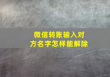 微信转账输入对方名字怎样能解除