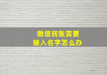 微信转账需要输入名字怎么办