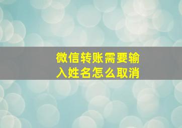 微信转账需要输入姓名怎么取消