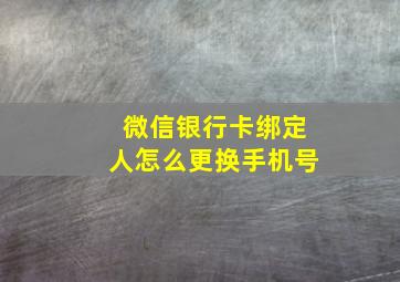 微信银行卡绑定人怎么更换手机号