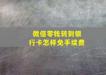 微信零钱转到银行卡怎样免手续费