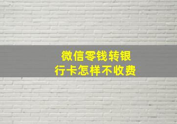 微信零钱转银行卡怎样不收费