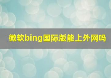 微软bing国际版能上外网吗