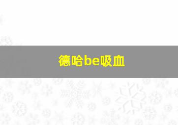 德哈be吸血