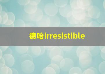 德哈irresistible