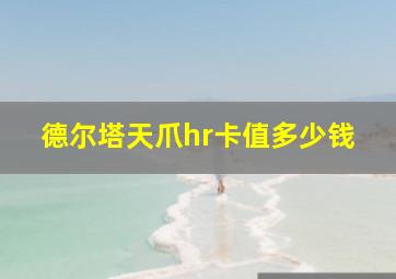 德尔塔天爪hr卡值多少钱