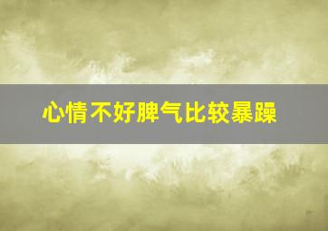 心情不好脾气比较暴躁