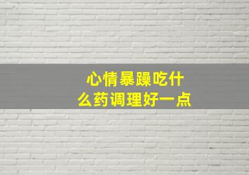 心情暴躁吃什么药调理好一点