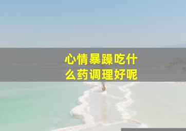 心情暴躁吃什么药调理好呢