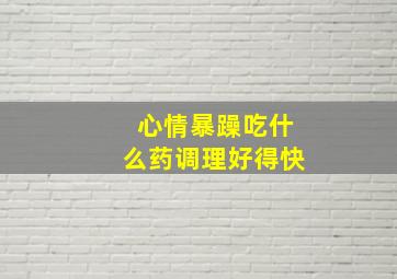 心情暴躁吃什么药调理好得快