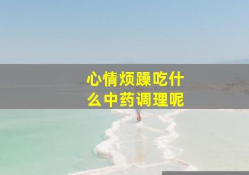 心情烦躁吃什么中药调理呢