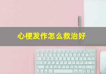 心梗发作怎么救治好