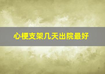 心梗支架几天出院最好