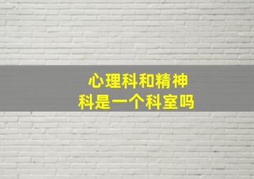 心理科和精神科是一个科室吗