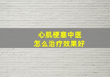 心肌梗塞中医怎么治疗效果好