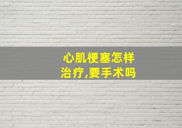 心肌梗塞怎样治疗,要手术吗