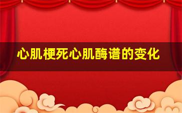 心肌梗死心肌酶谱的变化