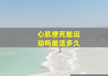 心肌梗死能运动吗能活多久